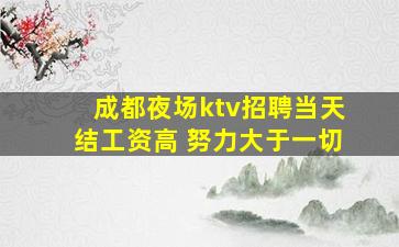 成都夜场ktv招聘当天结工资高 努力大于一切